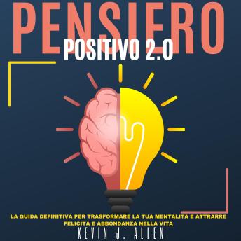[Italian] - PENSIERO POSITIVO 2.0: La Guida Definitiva per Trasformare la Tua Mentalità e Attrarre Felicità e Abbondanza nella Vita