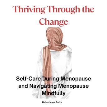 Thriving Through the Change -The Power of Positivity and Self-Care in Menopause: Self-Care During Menopause and Navigating Menopause Mindfully