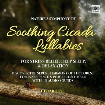Nature's Symphony Of Soothing Cicada Lullabies For Stress Relief, Deep Sleep, & Relaxation: Discover the Serene Harmony of the Forest For Inner Peace & Peaceful Slumber With 8D Audio Sounds