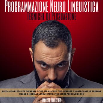 [Italian] - Programmazione Neuro Linguistica - Tecniche di Persuasione: Guida Completa per Imparare Come Persuadere, Influenzare e Manipolare le Persone Usando Modelli Linguistici e Tecniche Psicologiche