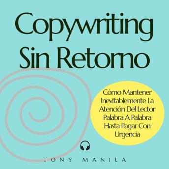 [Spanish] - Copywriting Sin Retorno: Cómo Mantener Inevitablemente La Atención Del Lector Palabra A Palabra Hasta Pagar Con Urgencia