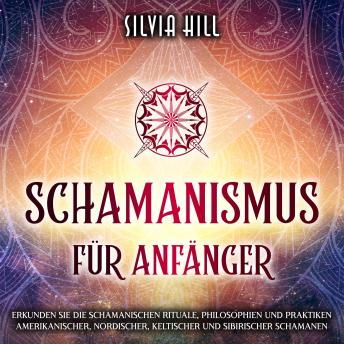 [German] - Schamanismus für Anfänger: Erkunden Sie die schamanischen Rituale, Philosophien und Praktiken amerikanischer, nordischer, keltischer und sibirischer Schamanen