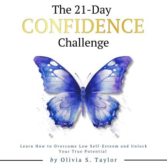 The 21 Day Confidence Challenge: Learn How to Overcome Low Self-Esteem and Unlock Your True Potential