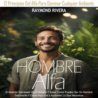 Hombre Alfa: Si Quieres Sobresalir De El Rebaño Y Saber Como Puedes Ser Un Hombre Dominante Y Capas Aquí Vas a Aprender Lo Que Necesitas (12 Principios Del Alfa Para Dominar Cualquier Ambiente)