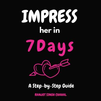 Download Impress Her in 7 Days: A Step-by-Step Guide by Ranjot Singh Chahal
