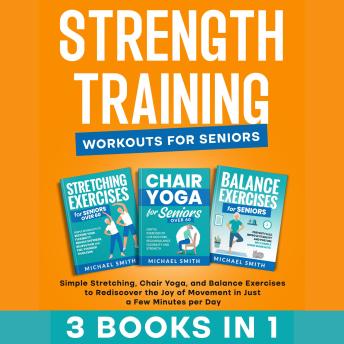 STRENGTH TRAINING WORKOUTS FOR SENIORS: Simple Stretching, Chair Yoga, and Balance Exercises to Rediscover the Joy of Movement in Just a Few Minutes per Day