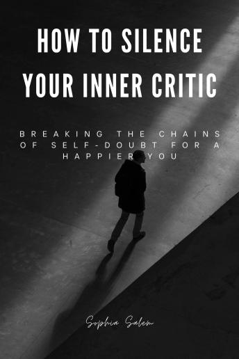 How to Silence Your Inner Critic: Breaking the chains of self-doubt for a happier you