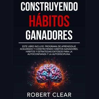 Construyendo Hábitos Ganadores: Este libro incluye: Programa de Aprendizaje Acelerado y Construyendo Hábitos Ganadores. Hábitos Y Estrategias Exitosos Para La Autoconfianza Y La Autodisciplina.