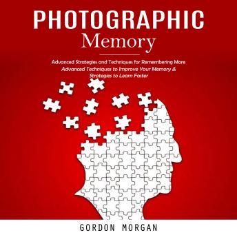 Photographic Memory: Advanced Strategies and Techniques for Remembering More (Advanced Techniques to Improve Your Memory & Strategies to Learn Faster)