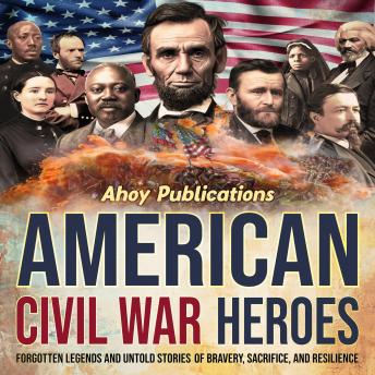 Download American Civil War Heroes: Forgotten Legends and Untold Stories of Bravery, Sacrifice, and Resilience by Ahoy Publications
