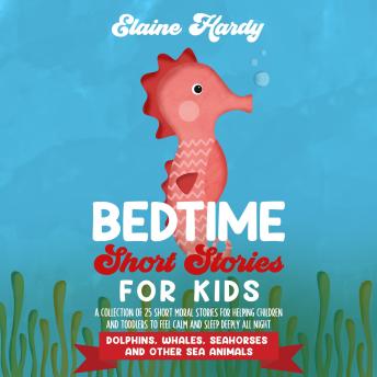 Dolphins, Whales, Seahorses and Other Sea Animals: A Collection of 25 Short Moral Stories for Helping Children and Toddlers to Feel Calm and Sleep Deeply All Night