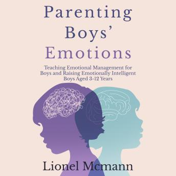 Download Parenting Boys’ Emotions: Teaching Emotional Management for Boys and Raising Emotionally Intelligent Boys aged 3-12 years by Lionel Mcmann