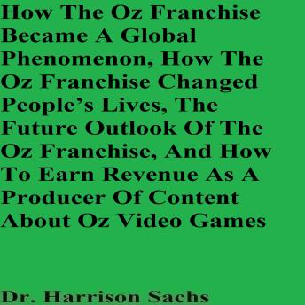 How The Oz Franchise Became A Global Phenomenon, How The Oz Franchise Changed People’s Lives, The Future Outlook Of The Oz Franchise, And How To Earn Revenue As A Producer Of Content About Oz Video Games
