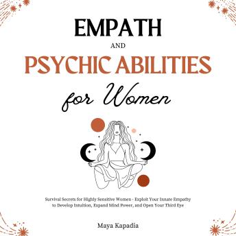 Empath and Psychic Abilities for Women: Survival Secrets for Highly Sensitive Women - Exploit Your Innate Empathy to Develop Intuition, Expand Mind Power, and Open Your Third Eye