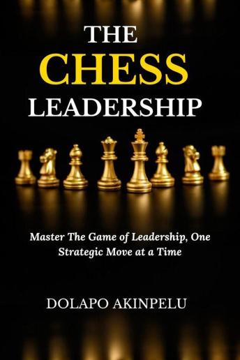 THE CHESS LEADERSHIP: Master the Game of Leadership, One Strategic Move at a Time