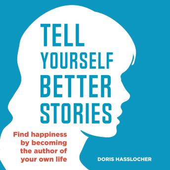 Tell Yourself Better Stories: Find happiness by becoming the author of your own life