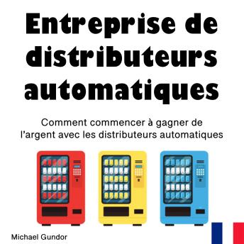 [French] - Entreprise de distributeurs automatiques: Comment commencer à gagner de l’argent avec les distributeurs automatiques