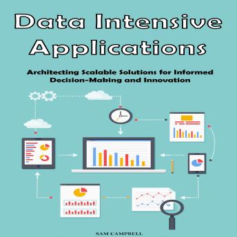 Data Intensive Applications: Architecting Scalable Solutions for Informed Decision-Making and Innovation