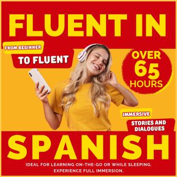 Fluent in Spanish: Start as a Beginner and Achieve Fluency with Over 65 Hours of Immersive Stories and Dialogues. Ideal for Learning On-the-Go or While Sleeping. Experience Full Immersion.