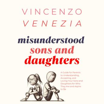 Misunderstood Sons and Daughters: A Guide for Parents to Understanding, Accepting, and Loving Your Sons and Daughters for Who They Are and Aspire to Be