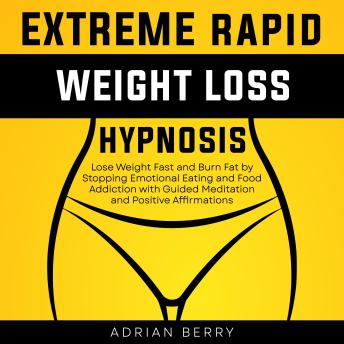 Extreme Rapid Weight Loss Hypnosis: Lose Weight Fast and Burn Fat by Stopping Emotional Eating and Food Addiction with Guided Meditation and Positive Affirmations