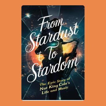 Download From Stardust to Stardom: The Epic Story of Nat King Cole's Life and Music by Emily Chang