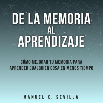 De La Memoria Al Aprendizaje: Cómo Mejorar La Memoria Para Aprender Cualquier Cosa En Menos Tiempo