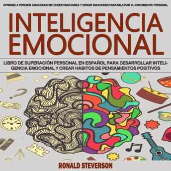 Inteligencia Emocional: Libro De Superación Personal en Español Para Desarrollar Inteligencia Emocional Y Crear Hábitos De Pensamientos Positivos (Aprende a Percibir Emociones Entender Emociones Y Dirigir Emociones Para Mejorar Su Crecimiento Personal)