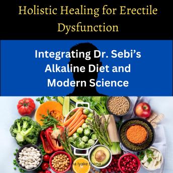 Holistic Healing for Erectile Dysfunction: Integrating Dr. Sebi’s Alkaline Diet and Modern Science