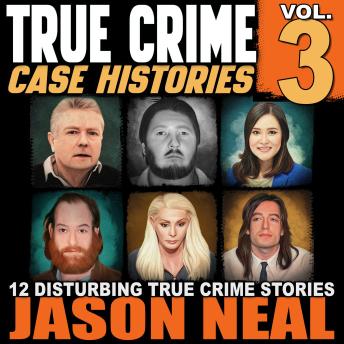 True Crime Case Histories - Volume 3: 12 Disturbing True Crime Stories (True Crime Collection)