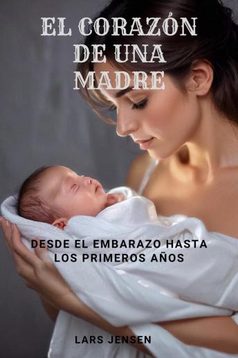 [Spanish] - El Corazón De Una Madre - Desde El Embarazo Hasta Los Primeros Años