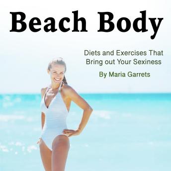 Beach Body: Diets and Exercises That Bring out Your Sexiness - Maria Garrets Beach Body: Diets and Exercises That Bring out Your Sexiness - Maria Garrets