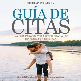 Guía de citas: una guía para volver a tener citas a los encontrar la felicidad (Una Guía Para Las Citas Para El Hombre Moderno)