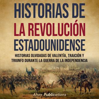 Historias de la Revolución estadounidense: Historias olvidadas de valentía, traición y triunfo durante la guerra de la Independencia