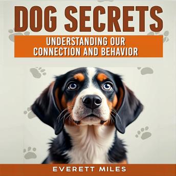 Dog Secrets: Understanding Our Connection and Behavior: Unleash Dog Secrets: Dive into engaging audio lessons for a deeper bond and better behavior!