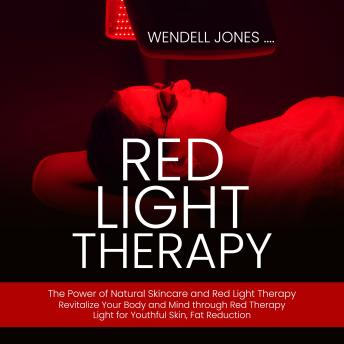 Red Light Therapy: The Power of Natural Skincare and Red Light Therapy (Revitalize Your Body and Mind through Red Therapy Light for Youthful Skin, Fat Reduction)