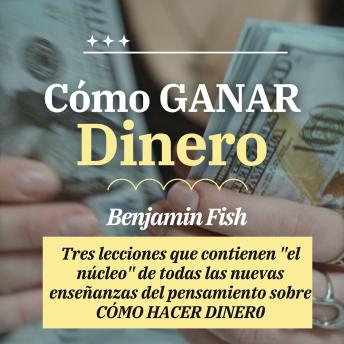 Cómo GANAR Dinero: Tres lecciones que contienen 'el núcleo' de todas las nuevas enseñanzas del pensamiento sobre cómo hacer dinero