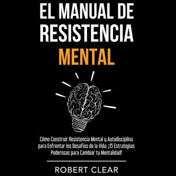 [Spanish] - El Manual de Resistencia Mental: Cómo Construir Resistencia Mental y Autodisciplina para Enfrentar los Desafíos de la Vida. ¡15 Estrategias Poderosas para Cambiar tu Mentalidad!