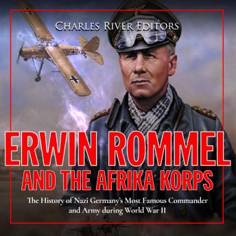 Erwin Rommel and the Afrika Korps: The History of Nazi Germany’s Most ...