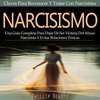 Narcisismo: Una Guía Completa Para Dejar De Ser Víctima Del Abuso Narcisista Y Evitar Relaciones Tóxicas (Claves Para Reconocer Y Tratar Con Narcisistas)