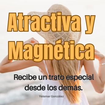 Download Atractiva y Magnética: Recibe un trato especial desde los demás by Yeismar González