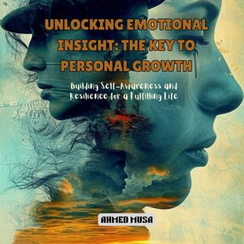 Unlocking Emotional Insight: The Key to Personal Growth: Building Self-Awareness and Resilience for a Fulfilling Life