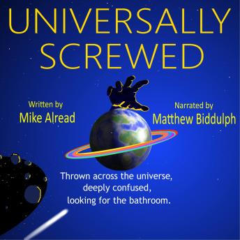 Universally Screwed: Thrown across the Universe, deeply confused, looking for the bathroom