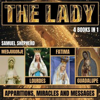 The Lady: Apparitions, Miracles & Messages: Medjugorje, Lourdes, Fatima and Guadalupe