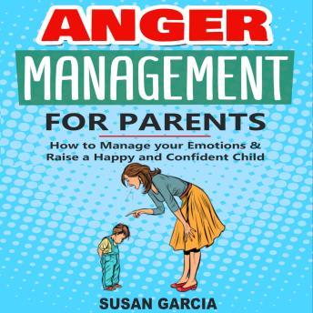 Anger Management for Parents: How to Manage your Emotions & Raise a Happy and Confident Kids