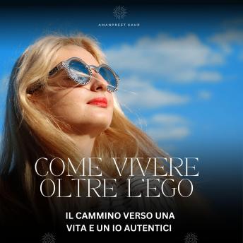 [Italian] - Come Vivere Oltre l’Ego: Il Cammino verso una Vita e un Io Autentici