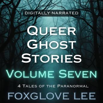 Queer Ghost Stories Volume Seven: 4 Tales of the Paranormal