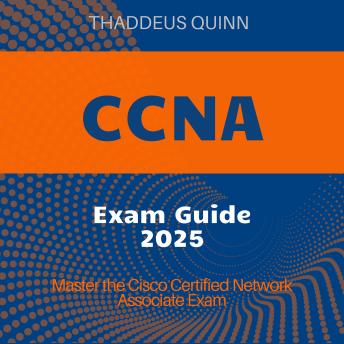 CCNA Exam: CCNA Certification Prep 2024-2025: Ace the Cisco Certified Network Associate Exam on Your First Attempt| Realistic Exam Scenarios and Detailed Explanations