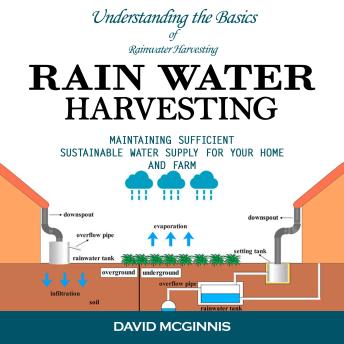 Rain Water Harvesting: Understanding the Basics of Rainwater Harvesting (Maintaining Sufficient Sustainable Water Supply for Your Home and Farm)