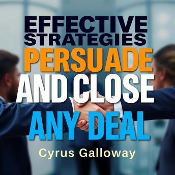 Effective Strategies to Persuade and Close Any Deal: 'Master Persuasion and Closing: Engaging Audio Lessons for Any Deal!'